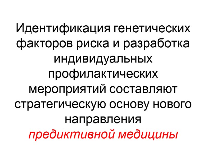 Идентификация генетических факторов риска и разработка  индивидуальных профилактических мероприятий составляют стратегическую основу нового